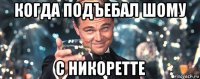 когда подъебал шому с никоретте