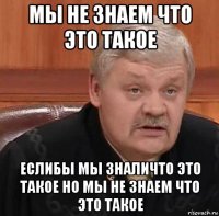 мы не знаем что это такое еслибы мы зналичто это такое но мы не знаем что это такое