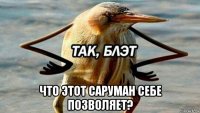  что этот саруман себе позволяет?