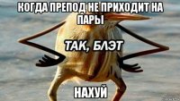 когда препод не приходит на пары нахуй