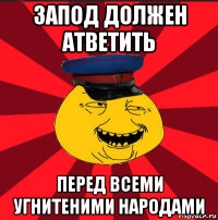 запод должен атветить перед всеми угнитеними народами