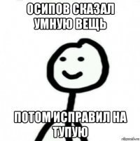 осипов сказал умную вещь потом исправил на тупую