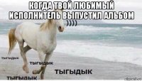 когда твой любимый исполнитель выпустил альбом 