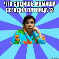 что сидишь мамаша сегодня пятница 13 