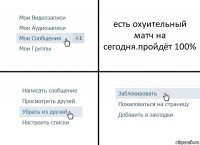 есть охуительный матч на сегодня.пройдёт 100%