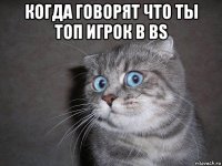 когда говорят что ты топ игрок в bs 