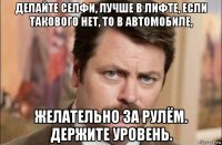 делайте селфи, лучше в лифте, если такового нет, то в автомобиле, желательно за рулём. держите уровень.