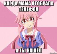 когда мама отобрала телефон а ты нашёл