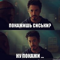 Покажишь сиськи? Ну покажи ...