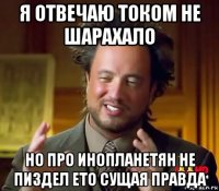 я отвечаю током не шарахало но про инопланетян не пиздел ето сущая правда