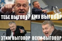 ТЕБЕ ВЫГОВОР ЕМУ ВЫГОВОР ЭТИМ ВЫГОВОР ВСЕМ ВЫГОВОР