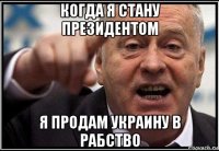 когда я стану президентом я продам украину в рабство