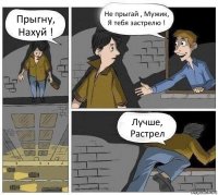 Прыгну, Нахуй ! Не прыгай , Мужик, Я тебя застрелю ! Лучше, Растрел