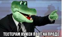  тестерам нужен root на проде