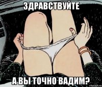 здравствуйте а вы точно вадим?