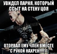 увидел парня, который ссыт на стену цоя оторвал ему член вместе с рукой нахрен!!!!11