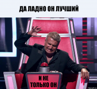 да ладно он лучший и не только он