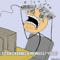 Titan channel в мемосе? Чтоо?