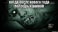 когда после нового года ползешь к ванной 