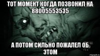 тот момент когда позвонил на 88005553535 а потом сильно пожалел об этом