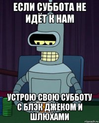 если суббота не идёт к нам устрою свою субботу с блэк джеком и шлюхами