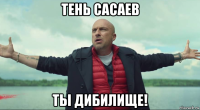 тень сасаев ты дибилище!