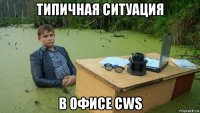 типичная ситуация в офисе cws