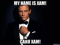 my name is хам! саня хам!