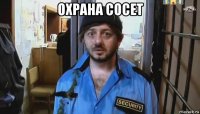 охрана сосет 