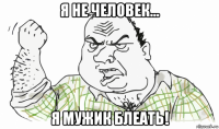 я не человек... я мужик блеать!