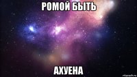 ромой быть ахуена