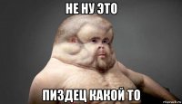 не ну это пиздец какой то