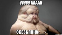 ууууу ааааа обезьянка-__-