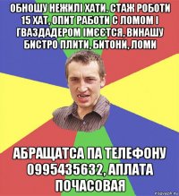 обношу нежилі хати. стаж роботи 15 хат, опит работи с ломом і гваздадером імєєтся, винашу бистро плити, битони, ломи абращатса па телефону 0995435632, аплата почасовая