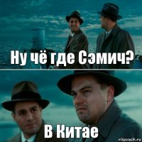 Ну чё где Сэмич? В Китае