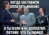 когда заставили оплатить инвойс а ты взял и не доплатил потому, что ты майкл