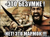 -это безумие ! -нет! это мармок !!!