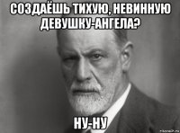 создаёшь тихую, невинную девушку-ангела? ну-ну