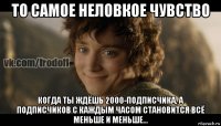 то самое неловкое чувство когда ты ждёшь 2000-подписчика, а подписчиков с каждым часом становится всё меньше и меньше...