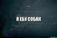 Я ебу собак