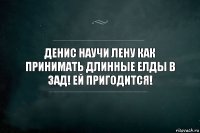 Денис научи Лену как принимать длинные елды в зад! Ей пригодится!