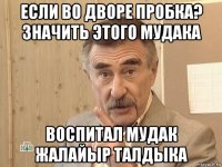 если во дворе пробка? значить этого мудака воспитал мудак жалайыр талдыка