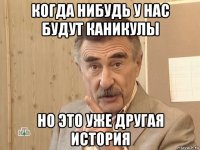 когда нибудь у нас будут каникулы но это уже другая история