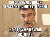 когда нибудь люди перестанут смотреть аниме но это уже другая история