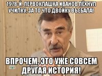 1978-й. первоклашка иванов пёхнул училку, за то что двойку въебала! впрочем, это уже совсем другая история!