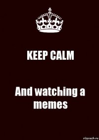 KEEP CALM And watching a memes