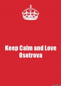 Keep Calm and Love Osetrova