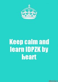 Keep calm and learn IDPZK by heart