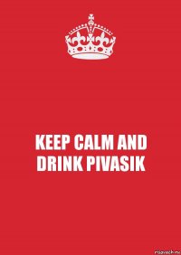 KEEP CALM AND
DRINK PIVASIK