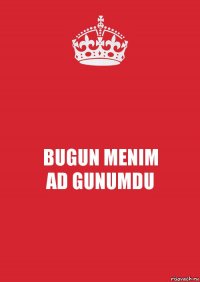 BUGUN MENIM
AD GUNUMDU